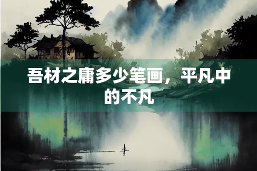 吾材之庸多少笔画，平凡中的不凡