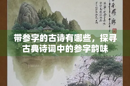 带参字的古诗有哪些，探寻古典诗词中的参字韵味