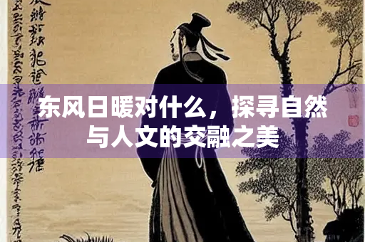 东风日暖对什么，探寻自然与人文的交融之美