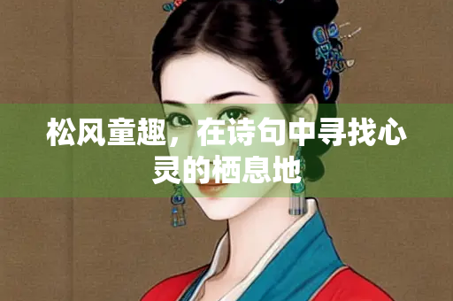 松风童趣，在诗句中寻找心灵的栖息地