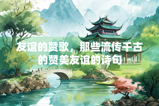 友谊的赞歌，那些流传千古的赞美友谊的诗句