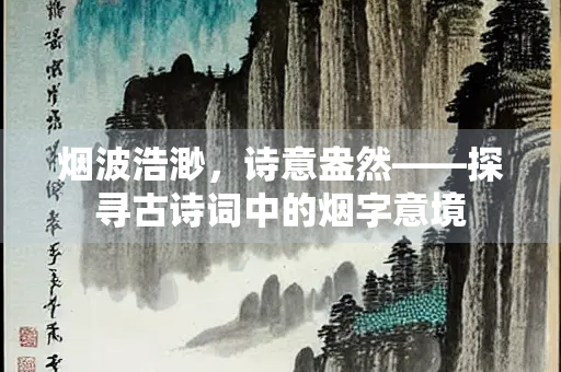 烟波浩渺，诗意盎然——探寻古诗词中的烟字意境