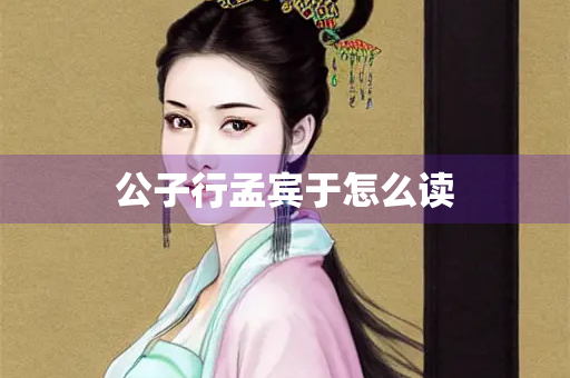 公子行孟宾于怎么读