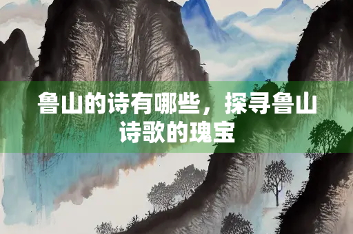 鲁山的诗有哪些，探寻鲁山诗歌的瑰宝