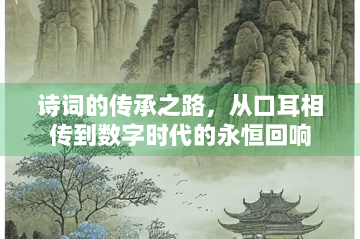诗词的传承之路，从口耳相传到数字时代的永恒回响