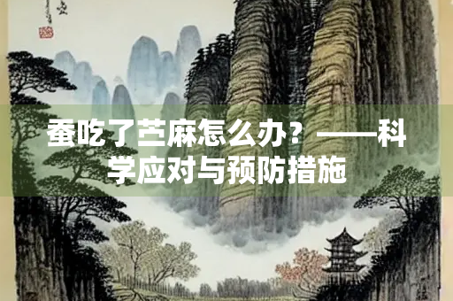 蚕吃了苎麻怎么办？——科学应对与预防措施