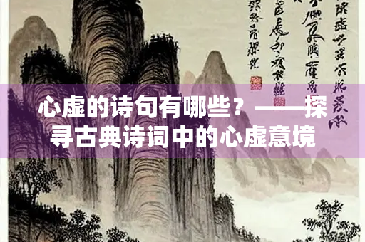 心虚的诗句有哪些？——探寻古典诗词中的心虚意境