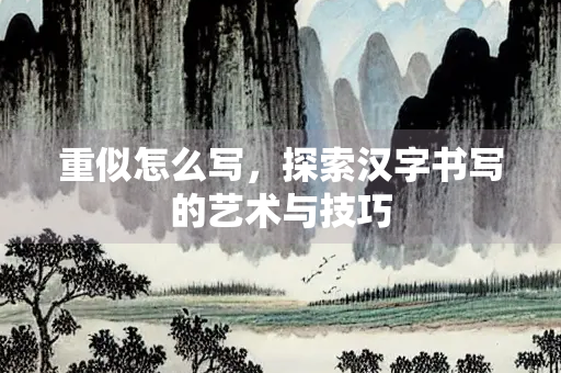 重似怎么写，探索汉字书写的艺术与技巧