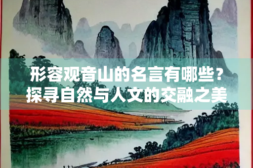 形容观音山的名言有哪些？探寻自然与人文的交融之美