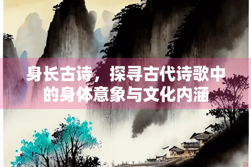 身长古诗，探寻古代诗歌中的身体意象与文化内涵