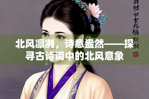 北风凛冽，诗意盎然——探寻古诗词中的北风意象