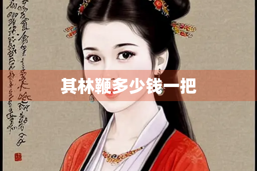 其林鞭多少钱一把 其林鞭多少钱一把