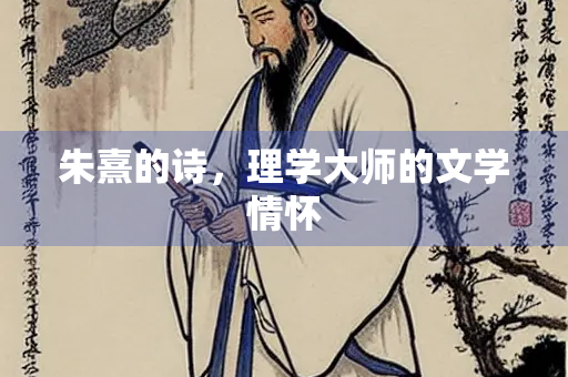 朱熹的诗,理学大师的文学情怀 朱熹的诗,理学大师的文学情怀