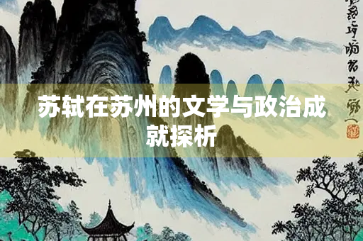 苏轼在苏州的文学与政治成就探析
