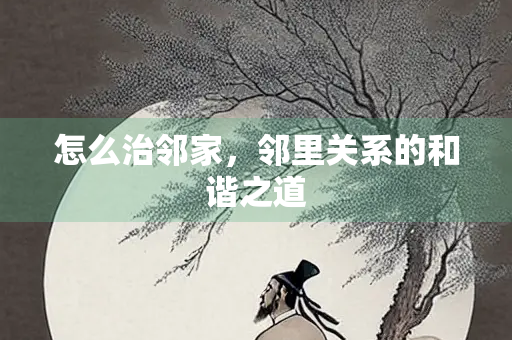 怎么治邻家，邻里关系的和谐之道