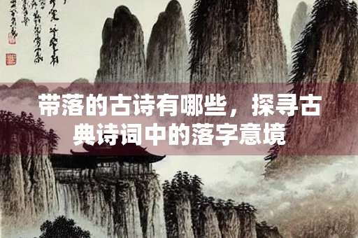 带落的古诗有哪些，探寻古典诗词中的落字意境