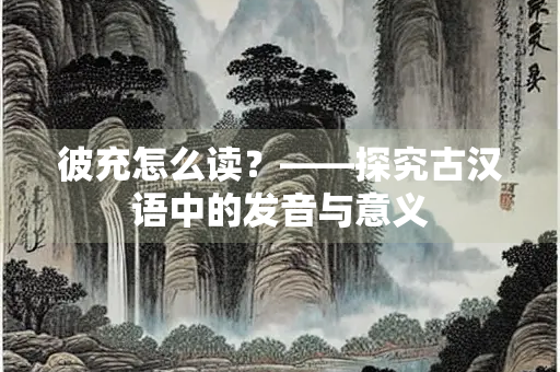 彼充怎么读？——探究古汉语中的发音与意义