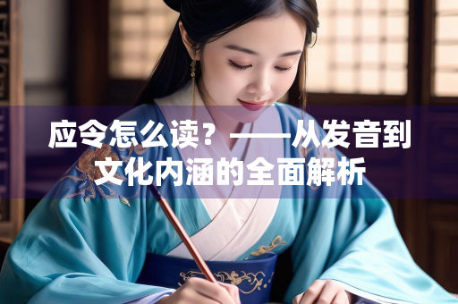应令怎么读？——从发音到文化内涵的全面解析