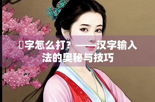 纮字怎么打？——汉字输入法的奥秘与技巧