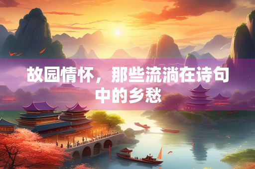 故园情怀，那些流淌在诗句中的乡愁