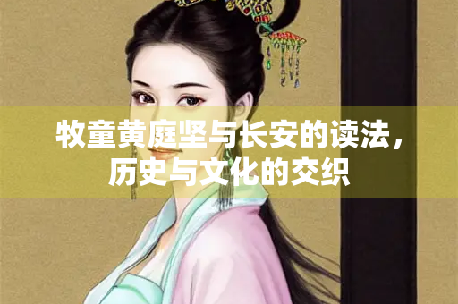 牧童黄庭坚与长安的读法，历史与文化的交织