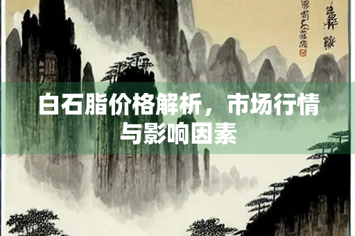 白石脂价格解析，市场行情与影响因素