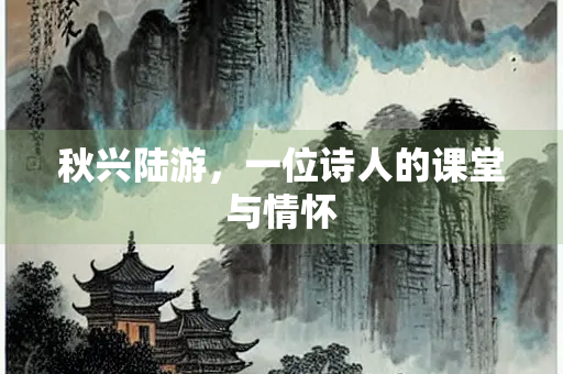 秋兴陆游，一位诗人的课堂与情怀
