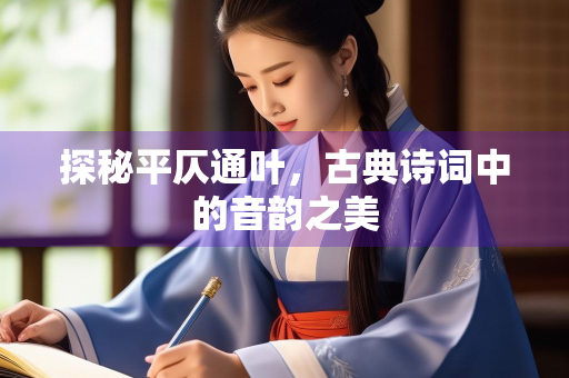 探秘平仄通叶，古典诗词中的音韵之美