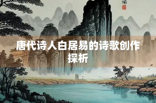 唐代诗人白居易的诗歌创作探析