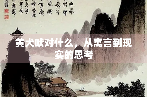 黄犬吠对什么，从寓言到现实的思考