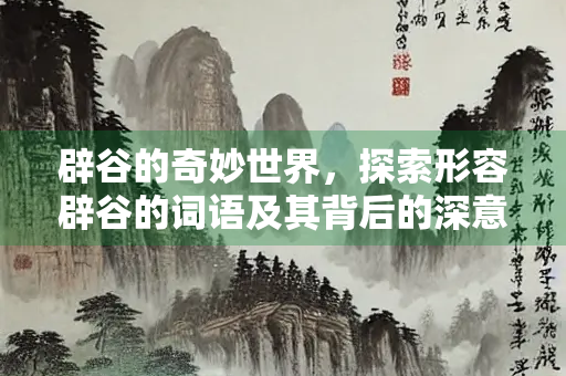 辟谷的奇妙世界，探索形容辟谷的词语及其背后的深意