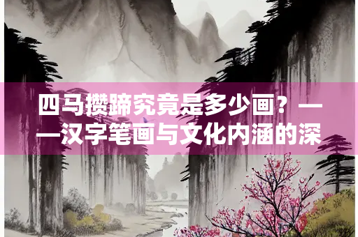 四马攒蹄究竟是多少画？——汉字笔画与文化内涵的深度解析