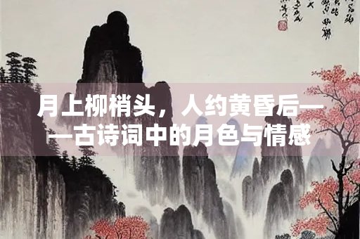 月上柳梢头，人约黄昏后——古诗词中的月色与情感