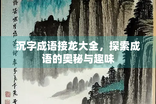 沉字成语接龙大全，探索成语的奥秘与趣味