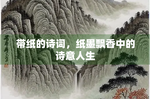 带纸的诗词，纸墨飘香中的诗意人生