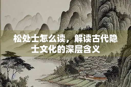 松处士怎么读，解读古代隐士文化的深层含义