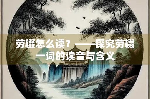 劳辍怎么读？——探究劳辍一词的读音与含义