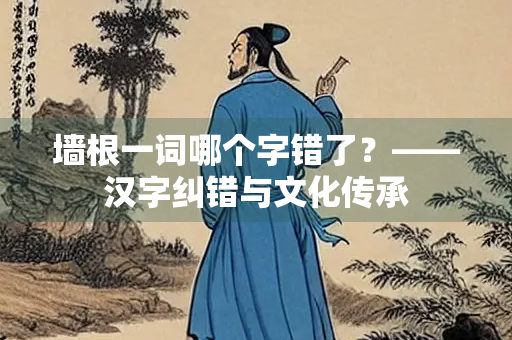 墙根一词哪个字错了？——汉字纠错与文化传承