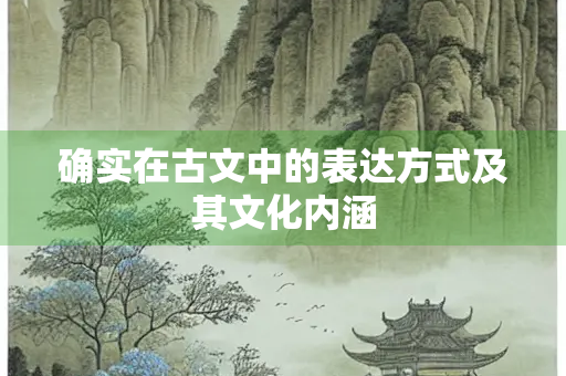 确实在古文中的表达方式及其文化内涵