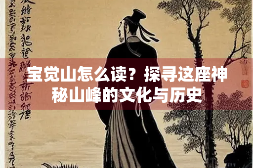 宝觉山怎么读？探寻这座神秘山峰的文化与历史