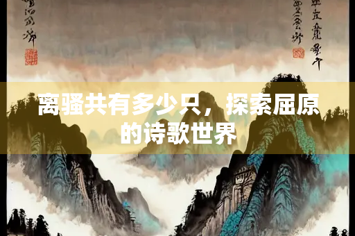 离骚共有多少只，探索屈原的诗歌世界