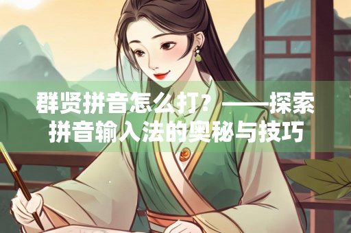 群贤拼音怎么打?——探索拼音输入法的奥秘与技巧 群贤拼音怎么打?——探索拼音输入法的奥秘与技巧
