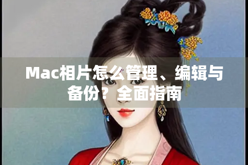 Mac相片怎么管理、编辑与备份？全面指南