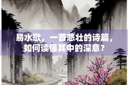 易水歌，一首悲壮的诗篇，如何读懂其中的深意？