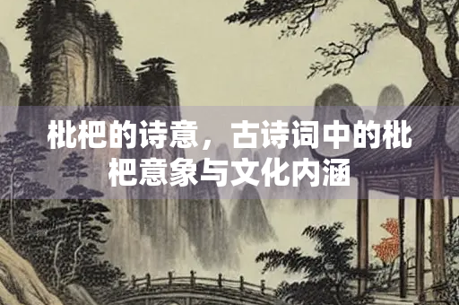 枇杷的诗意，古诗词中的枇杷意象与文化内涵