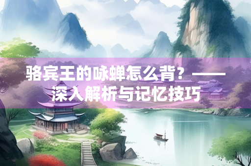 骆宾王的咏蝉怎么背？——深入解析与记忆技巧