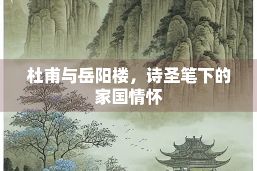 杜甫与岳阳楼，诗圣笔下的家国情怀