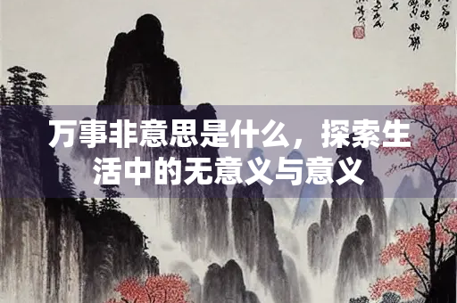 万事非意思是什么，探索生活中的无意义与意义