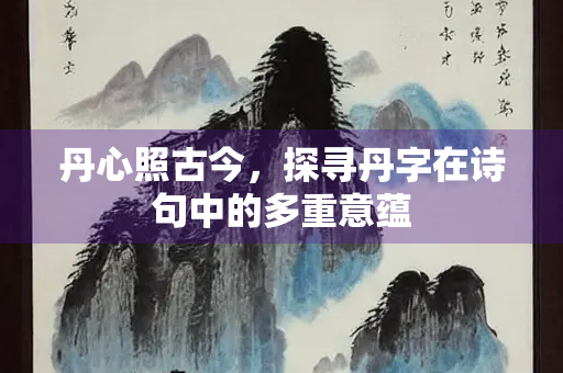 丹心照古今，探寻丹字在诗句中的多重意蕴