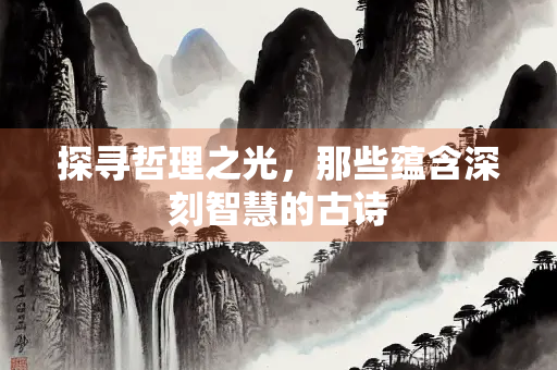 探寻哲理之光，那些蕴含深刻智慧的古诗